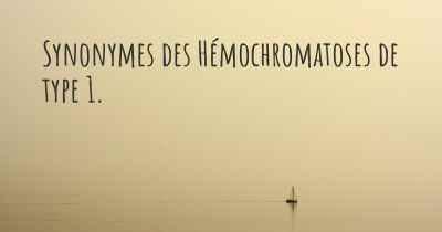 Synonymes des Hémochromatoses de type 1. 