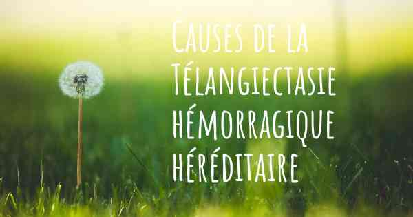 Causes de la Télangiectasie hémorragique héréditaire