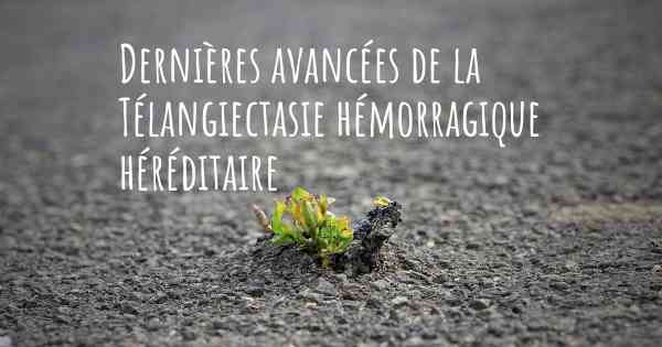 Dernières avancées de la Télangiectasie hémorragique héréditaire