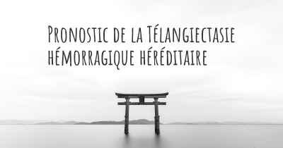 Pronostic de la Télangiectasie hémorragique héréditaire