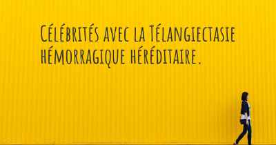 Célébrités avec la Télangiectasie hémorragique héréditaire. 
