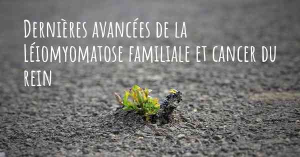 Dernières avancées de la Léiomyomatose familiale et cancer du rein