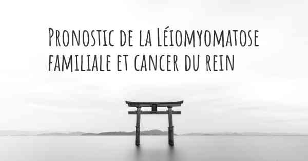 Pronostic de la Léiomyomatose familiale et cancer du rein