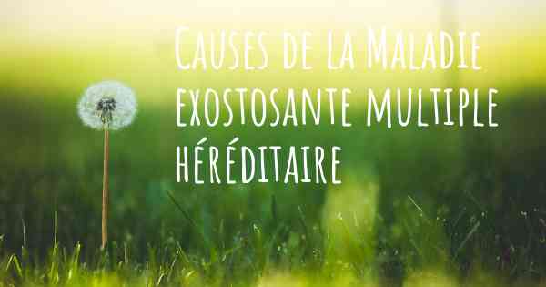 Causes de la Maladie exostosante multiple héréditaire