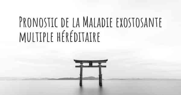 Pronostic de la Maladie exostosante multiple héréditaire