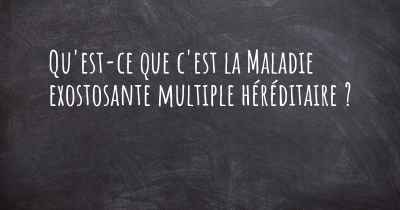 Qu'est-ce que c'est la Maladie exostosante multiple héréditaire ?