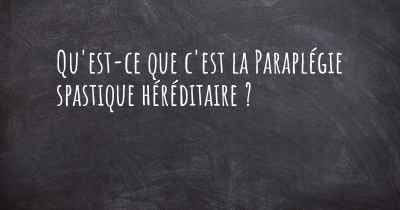 Qu'est-ce que c'est la Paraplégie spastique héréditaire ?