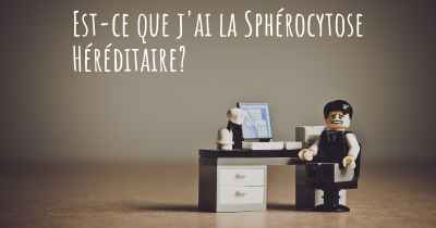 Est-ce que j'ai la Sphérocytose Héréditaire?