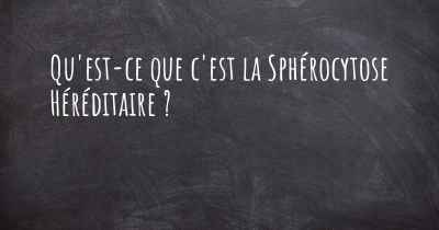 Qu'est-ce que c'est la Sphérocytose Héréditaire ?