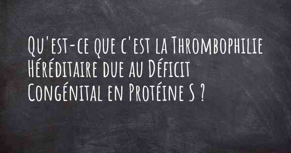 Qu'est-ce que c'est la Thrombophilie Héréditaire due au Déficit Congénital en Protéine S ?