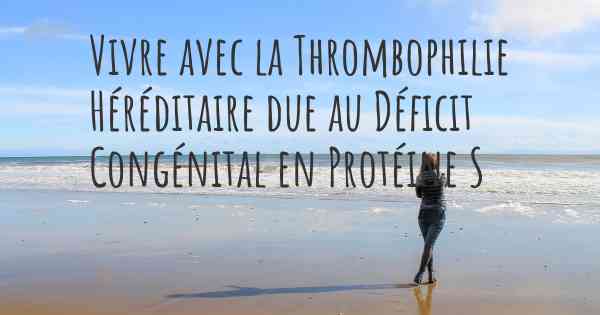 Vivre avec la Thrombophilie Héréditaire due au Déficit Congénital en Protéine S