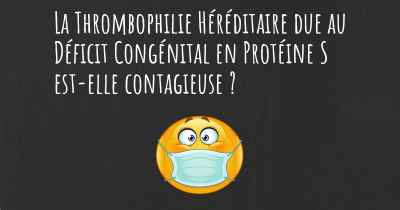 La Thrombophilie Héréditaire due au Déficit Congénital en Protéine S est-elle contagieuse ?
