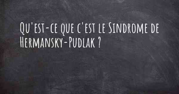 Qu'est-ce que c'est le Sindrome de Hermansky-Pudlak ?