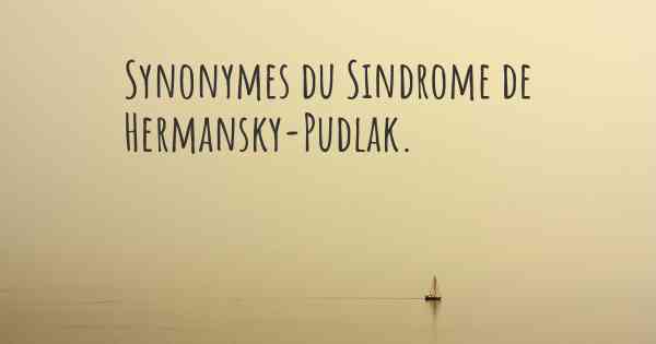 Synonymes du Sindrome de Hermansky-Pudlak. 