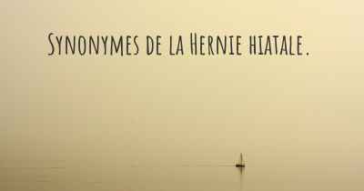 Synonymes de la Hernie hiatale. 