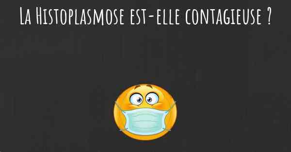La Histoplasmose est-elle contagieuse ?