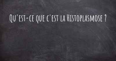 Qu'est-ce que c'est la Histoplasmose ?