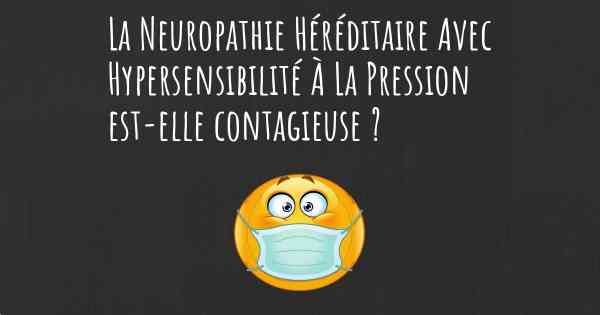 La Neuropathie Héréditaire Avec Hypersensibilité À La Pression est-elle contagieuse ?