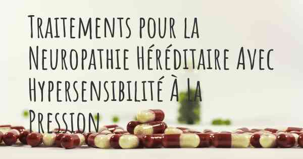 Traitements pour la Neuropathie Héréditaire Avec Hypersensibilité À La Pression