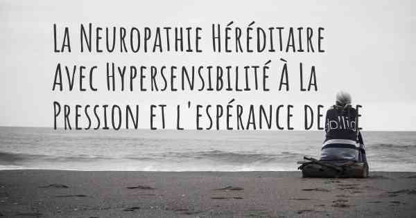 La Neuropathie Héréditaire Avec Hypersensibilité À La Pression et l'espérance de vie