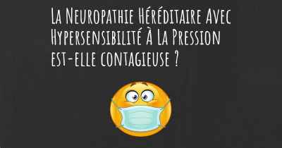 La Neuropathie Héréditaire Avec Hypersensibilité À La Pression est-elle contagieuse ?