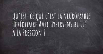 Qu'est-ce que c'est la Neuropathie Héréditaire Avec Hypersensibilité À La Pression ?
