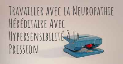 Travailler avec la Neuropathie Héréditaire Avec Hypersensibilité À La Pression