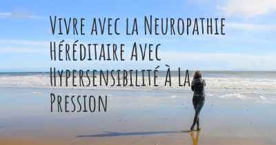 Vivre avec la Neuropathie Héréditaire Avec Hypersensibilité À La Pression