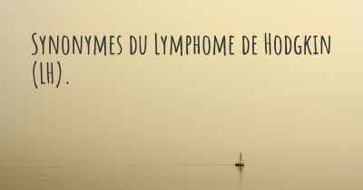 Synonymes du Lymphome de Hodgkin (LH). 