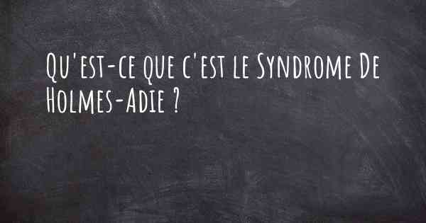 Qu'est-ce que c'est le Syndrome De Holmes-Adie ?