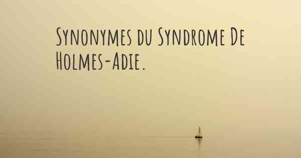 Synonymes du Syndrome De Holmes-Adie. 