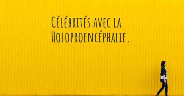 Célébrités avec la Holoproencéphalie. 