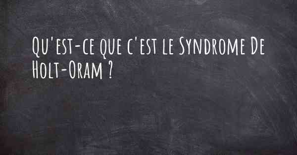 Qu'est-ce que c'est le Syndrome De Holt-Oram ?