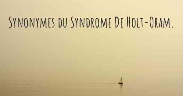 Synonymes du Syndrome De Holt-Oram. 