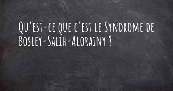 Qu'est-ce que c'est le Syndrome de Bosley-Salih-Alorainy ?