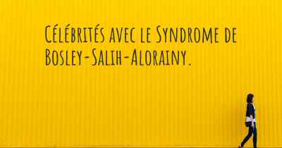 Célébrités avec le Syndrome de Bosley-Salih-Alorainy. 