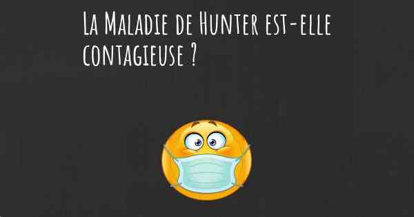 La Maladie de Hunter est-elle contagieuse ?