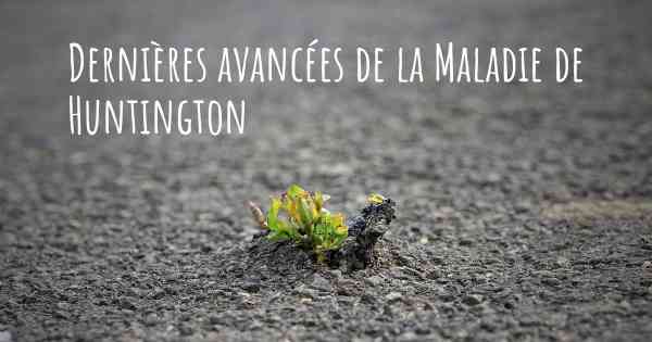 Dernières avancées de la Maladie de Huntington