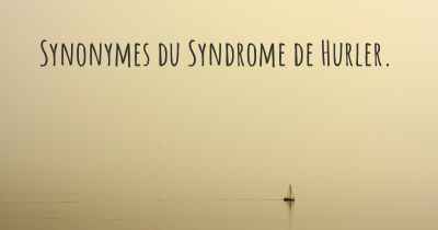 Synonymes du Syndrome de Hurler. 