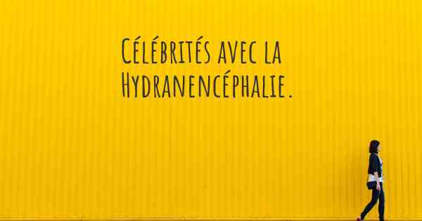 Célébrités avec la Hydranencéphalie. 