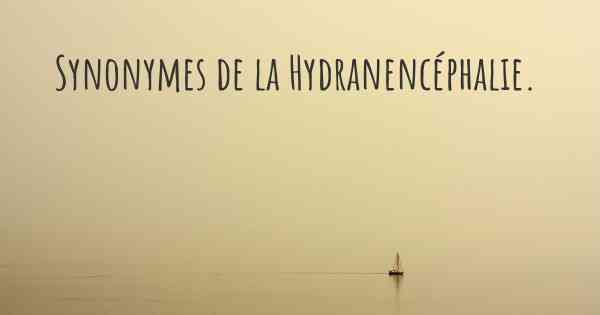 Synonymes de la Hydranencéphalie. 