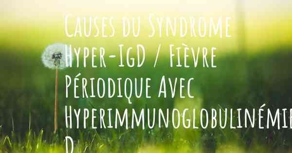 Causes du Syndrome Hyper-IgD / Fièvre Périodique Avec Hyperimmunoglobulinémie D