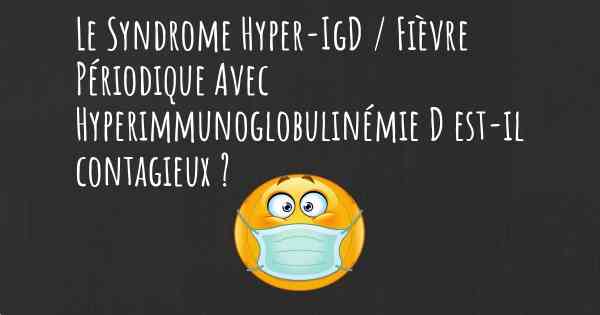 Le Syndrome Hyper-IgD / Fièvre Périodique Avec Hyperimmunoglobulinémie D est-il contagieux ?