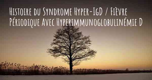 Histoire du Syndrome Hyper-IgD / Fièvre Périodique Avec Hyperimmunoglobulinémie D