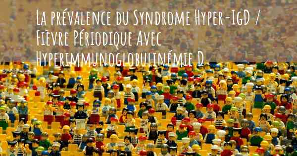 La prévalence du Syndrome Hyper-IgD / Fièvre Périodique Avec Hyperimmunoglobulinémie D