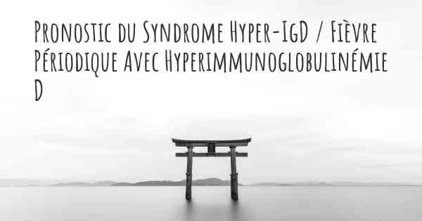 Pronostic du Syndrome Hyper-IgD / Fièvre Périodique Avec Hyperimmunoglobulinémie D