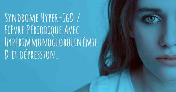 Syndrome Hyper-IgD / Fièvre Périodique Avec Hyperimmunoglobulinémie D et dépression. 