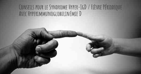 Conseils pour le Syndrome Hyper-IgD / Fièvre Périodique Avec Hyperimmunoglobulinémie D