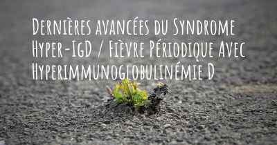 Dernières avancées du Syndrome Hyper-IgD / Fièvre Périodique Avec Hyperimmunoglobulinémie D