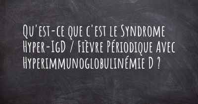 Qu'est-ce que c'est le Syndrome Hyper-IgD / Fièvre Périodique Avec Hyperimmunoglobulinémie D ?